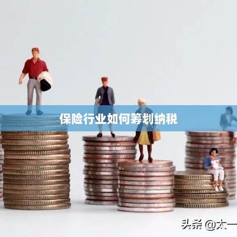 保险行业的纳税筹划策略与方案解析-图1 保险行业的纳税筹划策略与方案解析-图1