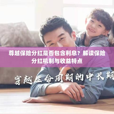 解读尊越保险分红机制,是否包含利息与收益特点分析-图1 解读尊越保险分红机制,是否包含利息与收益特点分析-图1
