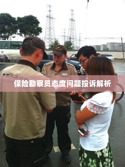 保险勘察员态度问题投诉深度解析-图1 保险勘察员态度问题投诉深度解析-图1