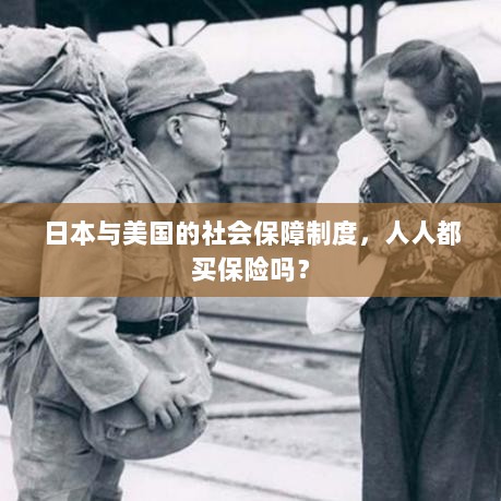 日本与美国社会保障制度解析,全民保险覆盖背后的真相探究-图1 日本与美国社会保障制度解析,全民保险覆盖背后的真相探究-图1