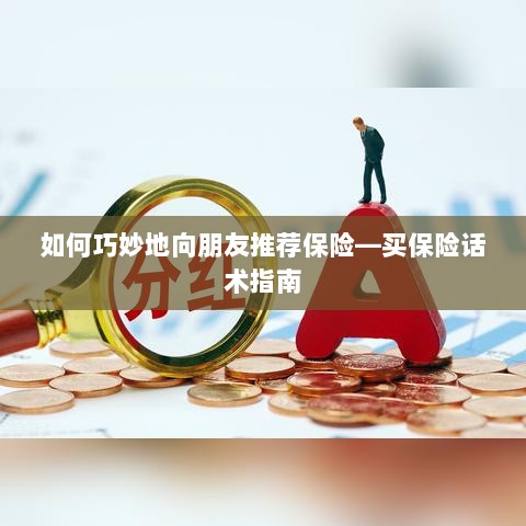 如何巧妙地向朋友推荐保险的实用话术指南-图1