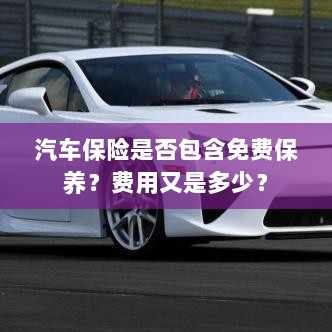 汽车保险中的免费保养与费用详解-图1 汽车保险中的免费保养与费用详解-图1