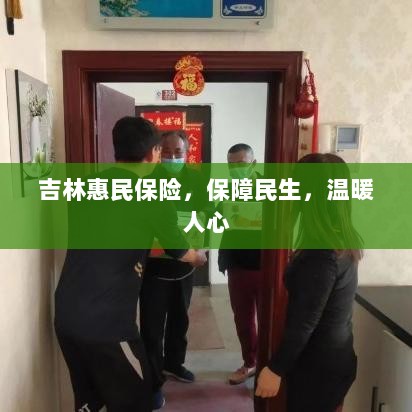 吉林惠民保险，守护民生，温情满人心-图1