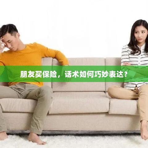 如何巧妙运用话术引导朋友购买保险？-图1