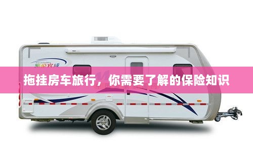 拖挂房车旅行必备，了解保险知识的重要性-图1