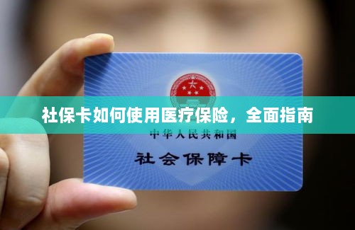 社保卡医疗保险使用指南,全面解析使用流程-图1 社保卡医疗保险使用指南,全面解析使用流程-图1