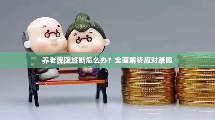 养老保险中断怎么办?全面指南助你应对困境-图1 养老保险中断怎么办?全面指南助你应对困境-图1