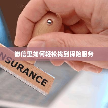微信内轻松获取保险服务指南-图1 微信内轻松获取保险服务指南-图1