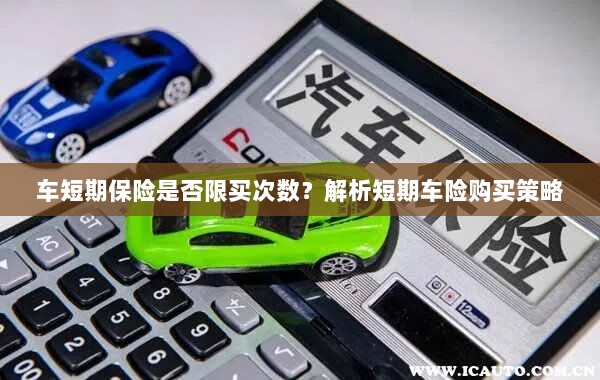 车短期保险购买次数有限制吗?解读短期车险购买策略-图1 车短期保险购买次数有限制吗?解读短期车险购买策略-图1