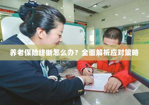 养老保险中断怎么办？全面指南助你应对困境-图1