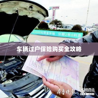 车辆过户保险购买指南，全攻略概览-图1