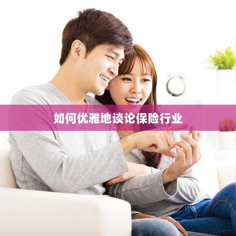 如何优雅地探讨保险行业之道-图1 如何优雅地探讨保险行业之道-图1