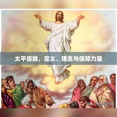 太平保险,定义、理念及强大保障力量概述-图1 太平保险,定义、理念及强大保障力量概述-图1