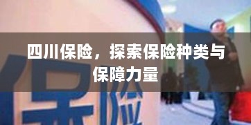 四川保险,探寻丰富多样的保险种类与坚实保障力量-图1 四川保险,探寻丰富多样的保险种类与坚实保障力量-图1