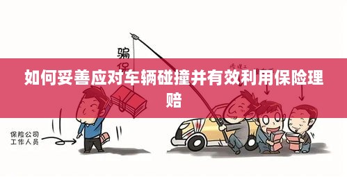 车辆碰撞应对指南，妥善处置与保险理赔的有效利用策略-图1