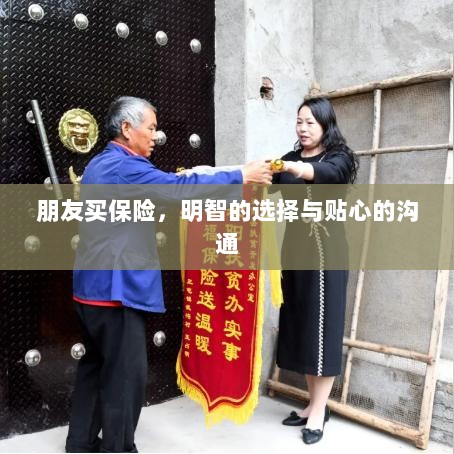 朋友买保险,明智之选与贴心沟通之道-图1 朋友买保险,明智之选与贴心沟通之道-图1