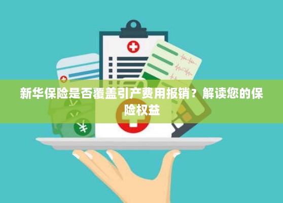 新华保险是否覆盖引产费用报销?关于保险权益的解读-图1 新华保险是否覆盖引产费用报销?关于保险权益的解读-图1