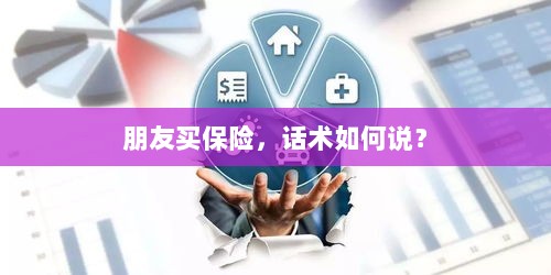 保险销售话术指南,如何向朋友推荐保险?-图1 保险销售话术指南,如何向朋友推荐保险?-图1