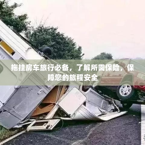 拖挂房车旅行必备知识,了解所需保险,确保旅程无忧-图1 拖挂房车旅行必备知识,了解所需保险,确保旅程无忧-图1