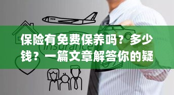 保险是否包含免费保养?一篇文章详解费用及疑问解答-图1 保险是否包含免费保养?一篇文章详解费用及疑问解答-图1