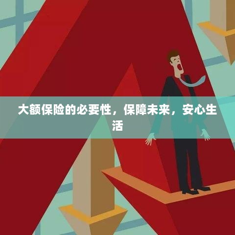 大额保险的必要性，守护未来，安心生活保障-图1