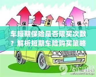 车短期保险购买次数有限制吗?解读短期车险购买策略-图1 车短期保险购买次数有限制吗?解读短期车险购买策略-图1