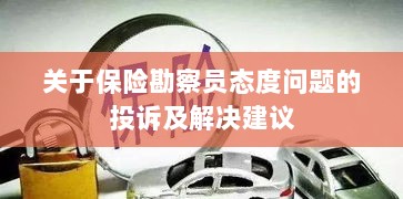保险勘察员态度问题引发投诉，解决方案与建议-图1