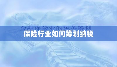 保险行业的纳税筹划策略与方案解析-图1 保险行业的纳税筹划策略与方案解析-图1