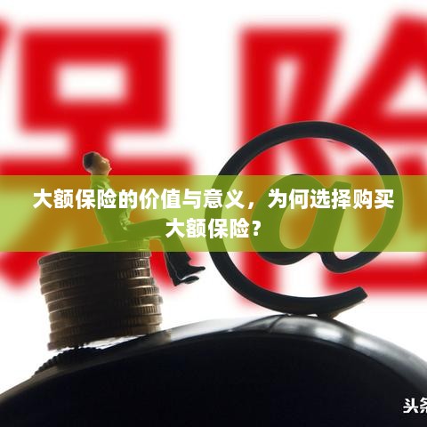 大额保险的价值与意义解析，为何选择购买大额保险？-图1