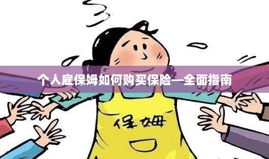 个人雇保姆保险购买指南，全面解析购买保姆保险的步骤与注意事项-图1