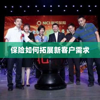 保险拓展新客户需求的策略与技巧-图1