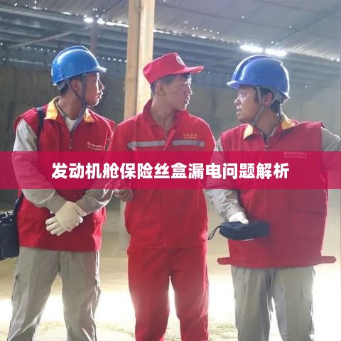 发动机舱保险丝盒漏电问题深度解析-图1 发动机舱保险丝盒漏电问题深度解析-图1