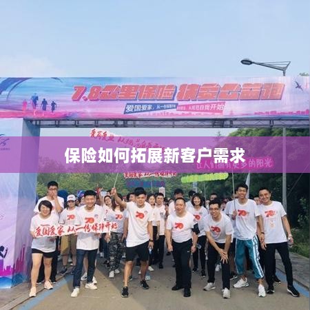 保险拓展新客户需求的策略与技巧-图1 保险拓展新客户需求的策略与技巧-图1