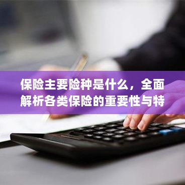 全面解析保险主要险种，种类、重要性及特点概览-图1