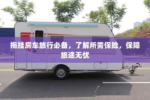 拖挂房车旅行必备知识，了解保险，无忧旅途保障攻略-图1