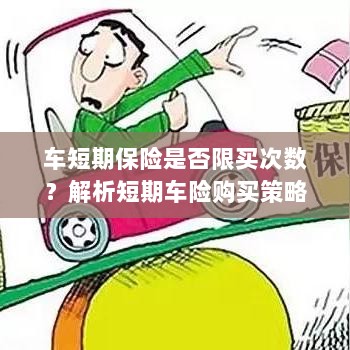车短期保险购买次数有限制吗?解读短期车险购买策略-图1 车短期保险购买次数有限制吗?解读短期车险购买策略-图1