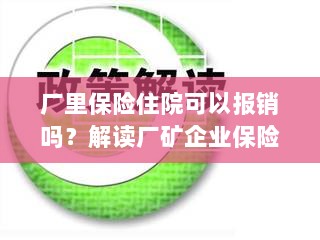 解读厂矿企业保险政策，住院费用能否报销及报销流程解析-图1