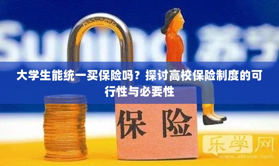 高校保险制度探讨，大学生统一买保险的可行性与必要性分析-图1