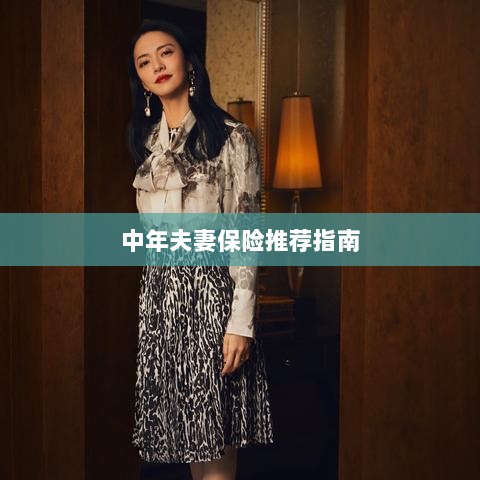 中年夫妻保险推荐指南,全方位保障,守护幸福生活-图1 中年夫妻保险推荐指南,全方位保障,守护幸福生活-图1