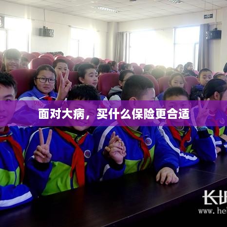 面对大病,选择合适的保险类型指南-图1 面对大病,选择合适的保险类型指南-图1