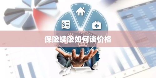 保险续险价格谈判攻略-图1 保险续险价格谈判攻略-图1