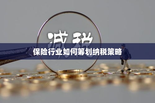 保险行业的纳税策略筹划之道-图1 保险行业的纳税策略筹划之道-图1
