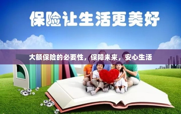 大额保险的必要性,守护未来,安心生活保障-图1 大额保险的必要性,守护未来,安心生活保障-图1