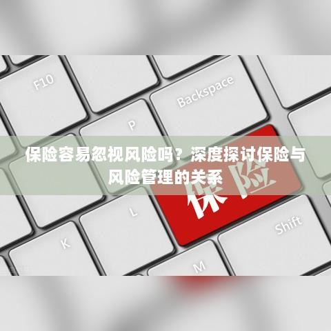 深度探讨保险与风险管理关系，揭示易被忽视的风险及其应对策略-图1