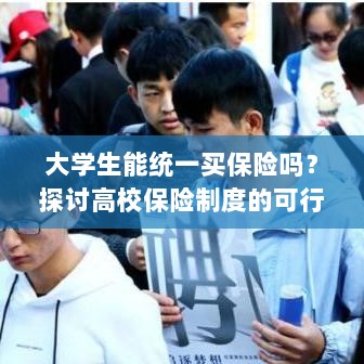 高校保险制度探讨,大学生统一买保险的可行性与必要性分析-图1 高校保险制度探讨,大学生统一买保险的可行性与必要性分析-图1