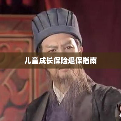 儿童成长保险退保详解,一步步指引你完成退保流程-图1 儿童成长保险退保详解,一步步指引你完成退保流程-图1