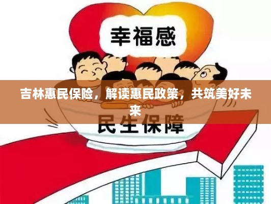 吉林惠民保险,解读惠民政策,共创美好未来-图1 吉林惠民保险,解读惠民政策,共创美好未来-图1
