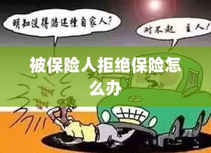 被保险人拒绝保险,应对策略与解决方案-图1 被保险人拒绝保险,应对策略与解决方案-图1