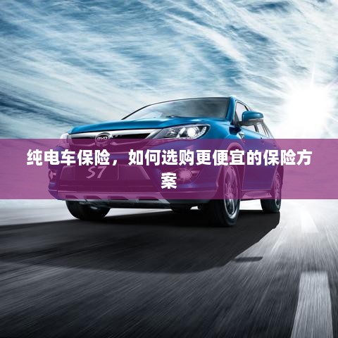 纯电车保险,如何挑选更经济的保险方案?-图1 纯电车保险,如何挑选更经济的保险方案?-图1