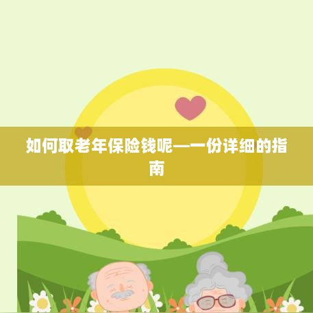 老年保险金的领取指南,步骤与注意事项详解-图1 老年保险金的领取指南,步骤与注意事项详解-图1